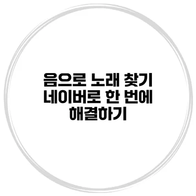 음으로 노래 찾기 네이버로 한 번에 해결하기