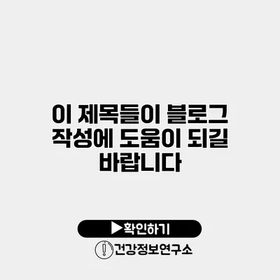 이 제목들이 블로그 작성에 도움이 되길 바랍니다