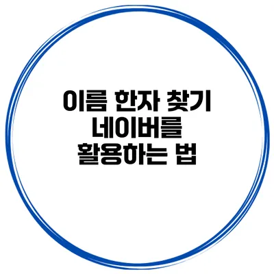 이름 한자 찾기 네이버를 활용하는 법