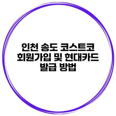 인천 송도 코스트코 회원가입 및 현대카드 발급 방법