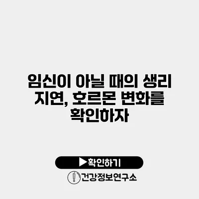 임신이 아닐 때의 생리 지연, 호르몬 변화를 확인하자