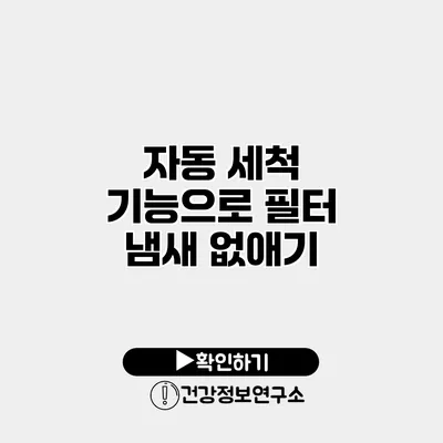 자동 세척 기능으로 필터 냄새 없애기