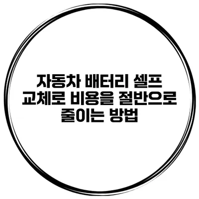 자동차 배터리 셀프 교체로 비용을 절반으로 줄이는 방법