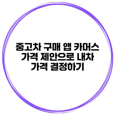 중고차 구매 앱 카머스 가격 제안으로 내차 가격 결정하기