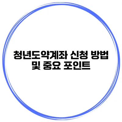 청년도약계좌 신청 방법 및 중요 포인트