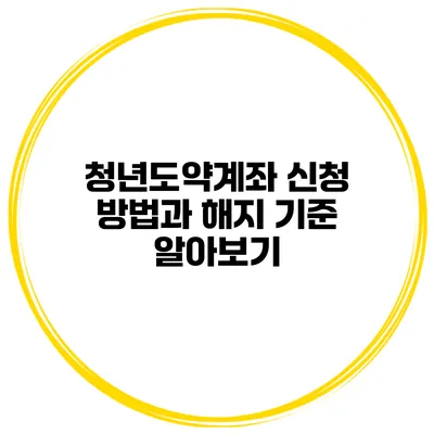 청년도약계좌 신청 방법과 해지 기준 알아보기