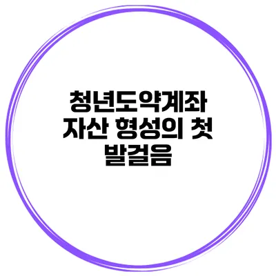 청년도약계좌 자산 형성의 첫 발걸음