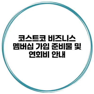 코스트코 비즈니스 멤버십 가입 준비물 및 연회비 안내