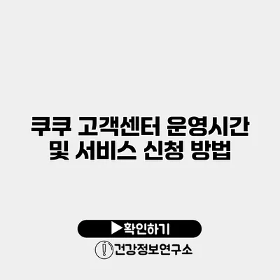 쿠쿠 고객센터 운영시간 및 서비스 신청 방법