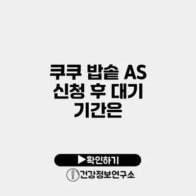 쿠쿠 밥솥 A/S 신청 후 대기 기간은?