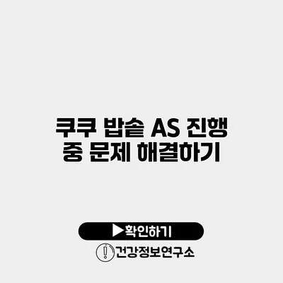 쿠쿠 밥솥 A/S 진행 중 문제 해결하기