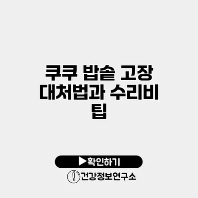 쿠쿠 밥솥 고장 대처법과 수리비 팁