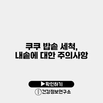쿠쿠 밥솥 세척, 내솥에 대한 주의사항