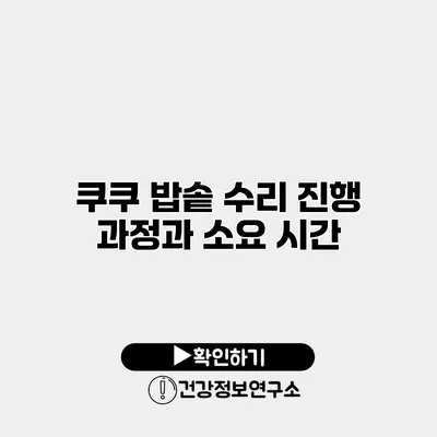 쿠쿠 밥솥 수리 진행 과정과 소요 시간