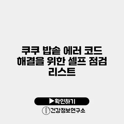 쿠쿠 밥솥 에러 코드 해결을 위한 셀프 점검 리스트