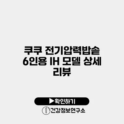 쿠쿠 전기압력밥솥 6인용 IH 모델 상세 리뷰