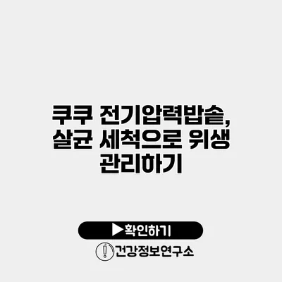 쿠쿠 전기압력밥솥, 살균 세척으로 위생 관리하기