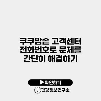 쿠쿠밥솥 고객센터 전화번호로 문제를 간단히 해결하기