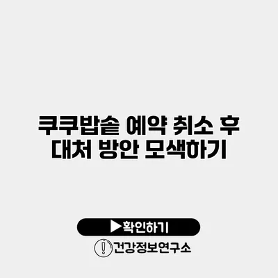 쿠쿠밥솥 예약 취소 후 대처 방안 모색하기
