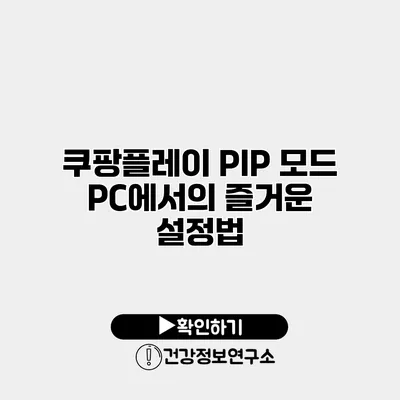 쿠팡플레이 PIP 모드 PC에서의 즐거운 설정법