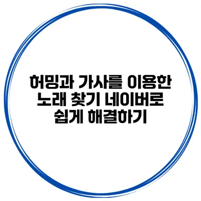 허밍과 가사를 이용한 노래 찾기 네이버로 쉽게 해결하기