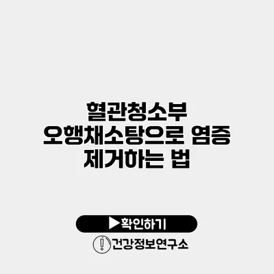 혈관청소부 오행채소탕으로 염증 제거하는 법